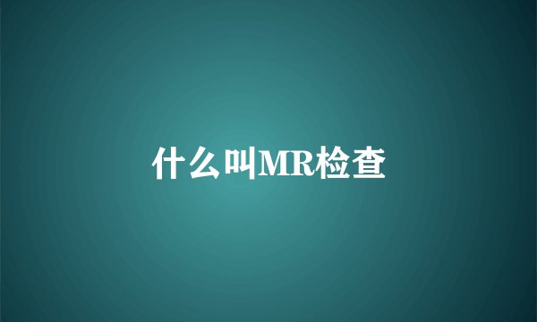 什么叫MR检查