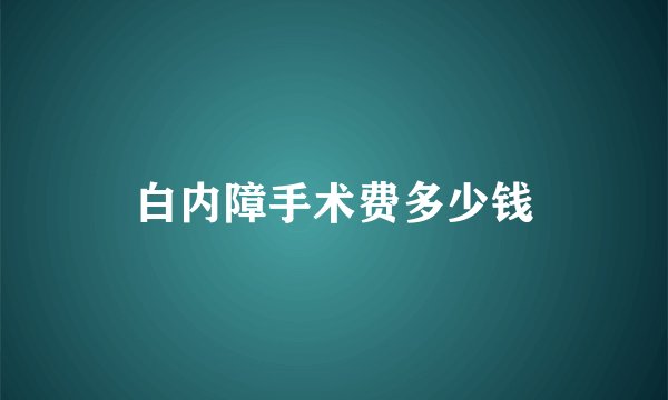 白内障手术费多少钱