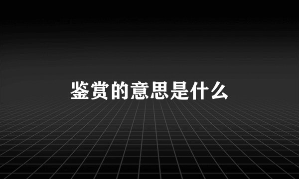 鉴赏的意思是什么