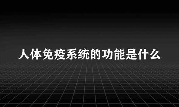 人体免疫系统的功能是什么