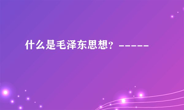 什么是毛泽东思想？-----