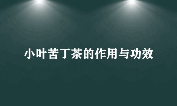 小叶苦丁茶的作用与功效
