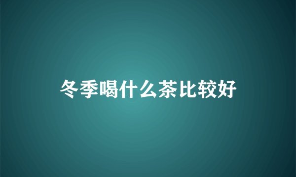 冬季喝什么茶比较好
