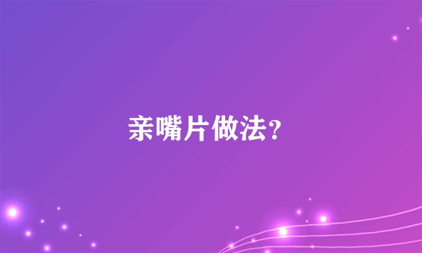 亲嘴片做法？