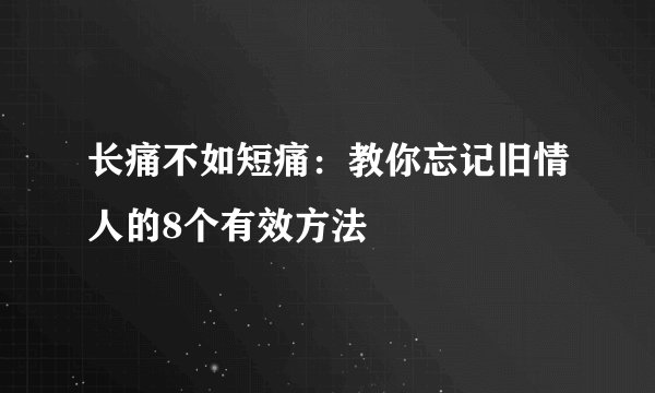 长痛不如短痛：教你忘记旧情人的8个有效方法