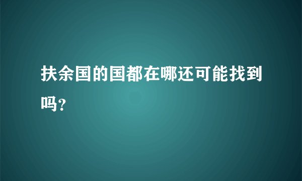 扶余国的国都在哪还可能找到吗？