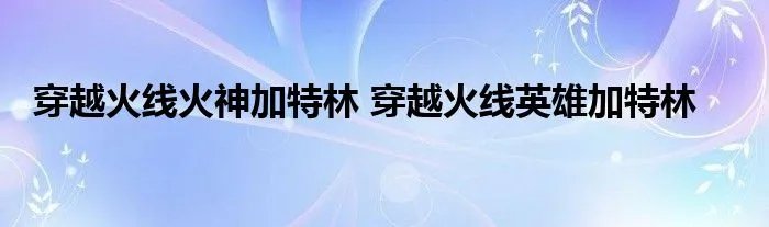 穿越火线火神加特林 穿越火线英雄加特林