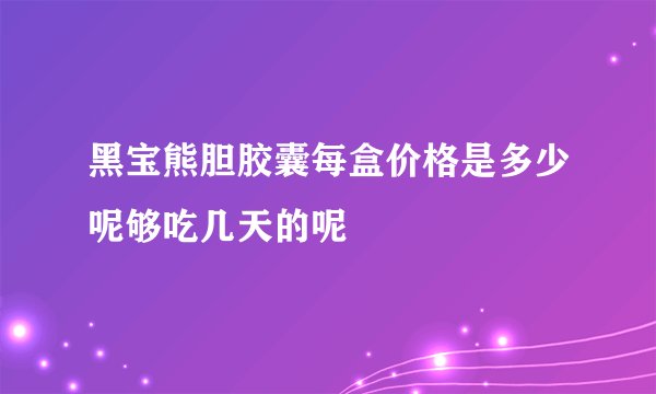 黑宝熊胆胶囊每盒价格是多少呢够吃几天的呢