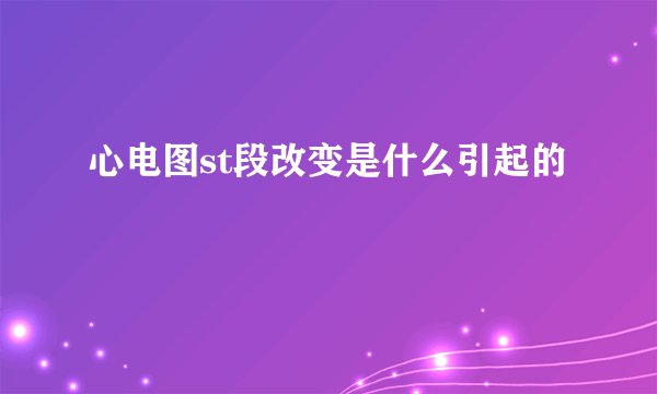 心电图st段改变是什么引起的