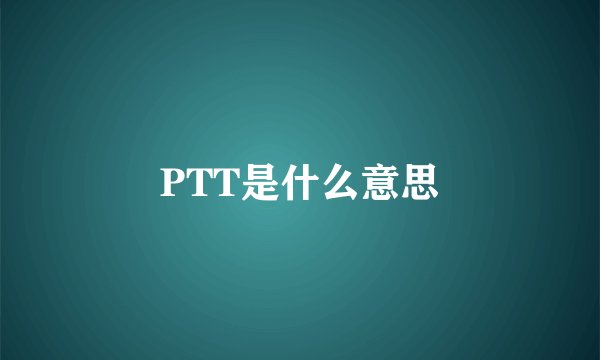PTT是什么意思