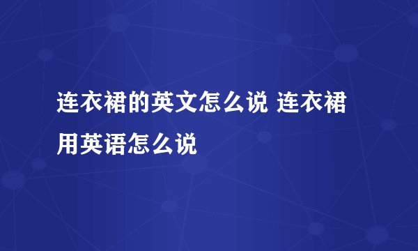 连衣裙的英文怎么说 连衣裙用英语怎么说