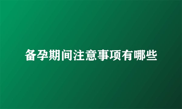 备孕期间注意事项有哪些