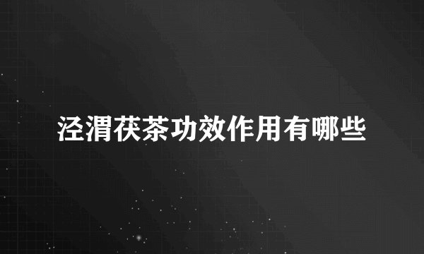 泾渭茯茶功效作用有哪些
