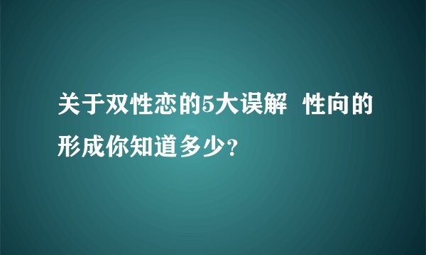 关于双性恋的5大误解  性向的形成你知道多少？