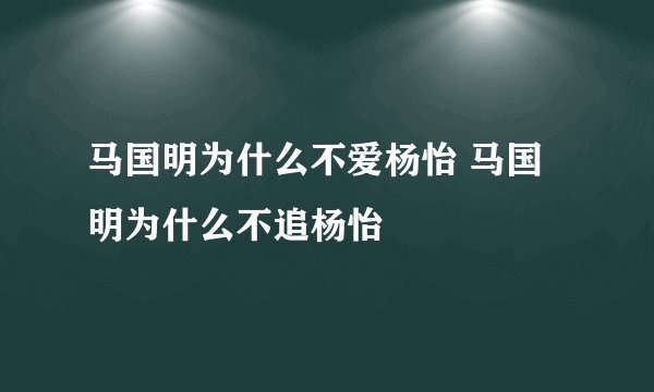 马国明为什么不爱杨怡 马国明为什么不追杨怡