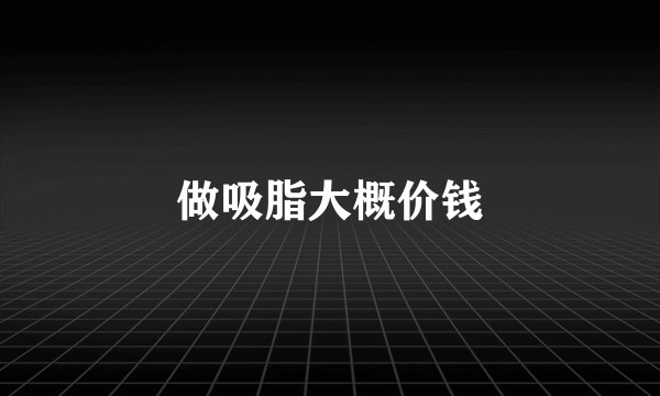 做吸脂大概价钱