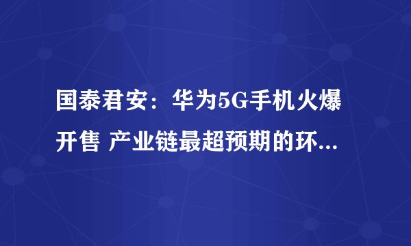 国泰君安:华为5G手机火爆开售 产业链最超预期的环节在哪里?