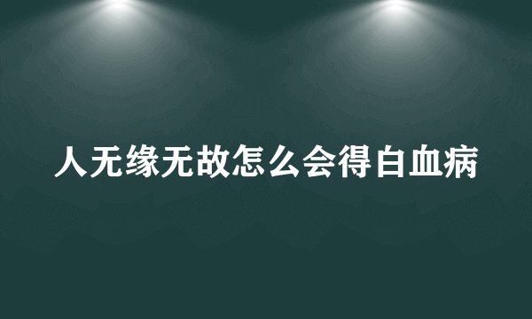 人无缘无故怎么会得白血病