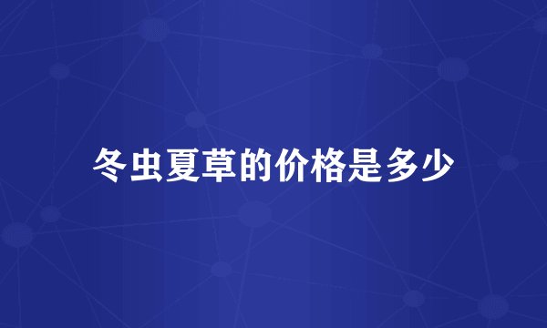 冬虫夏草的价格是多少