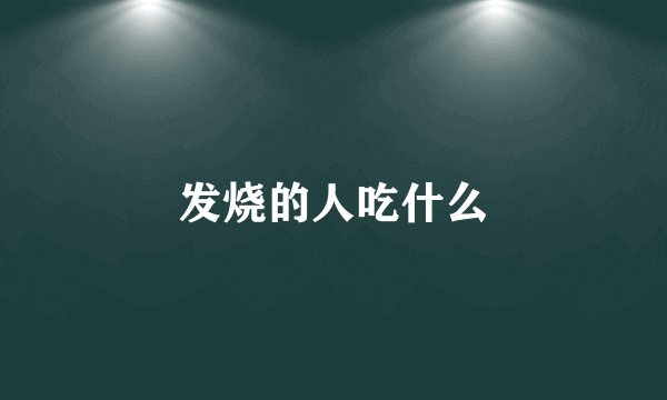 发烧的人吃什么
