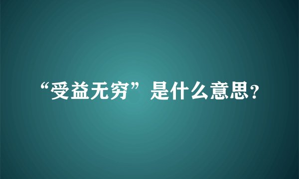 “受益无穷”是什么意思？
