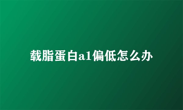 载脂蛋白a1偏低怎么办