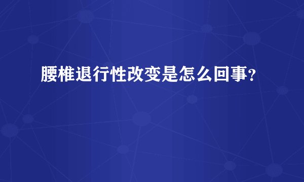 腰椎退行性改变是怎么回事？