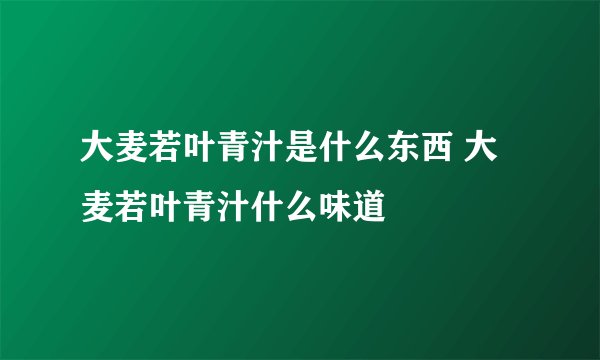 大麦若叶青汁是什么东西 大麦若叶青汁什么味道