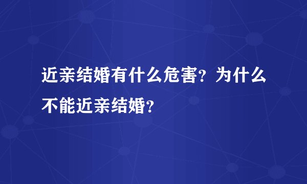 近亲结婚有什么危害？为什么不能近亲结婚？