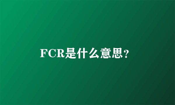FCR是什么意思？