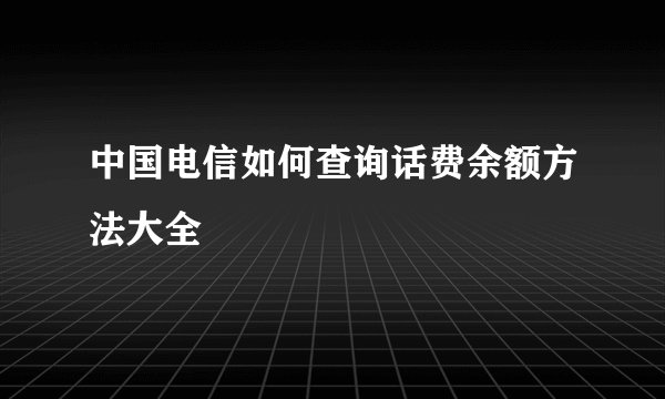 中国电信如何查询话费余额方法大全