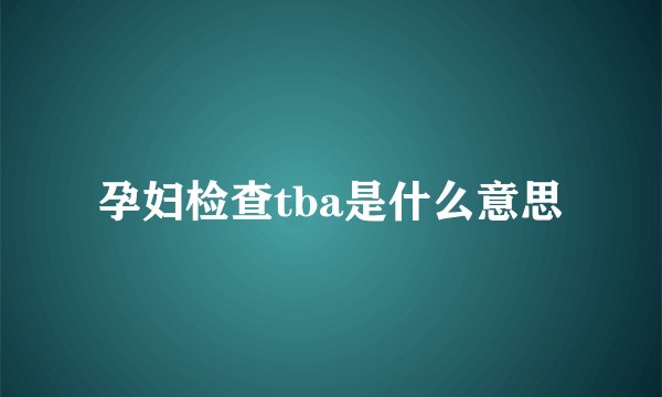 孕妇检查tba是什么意思