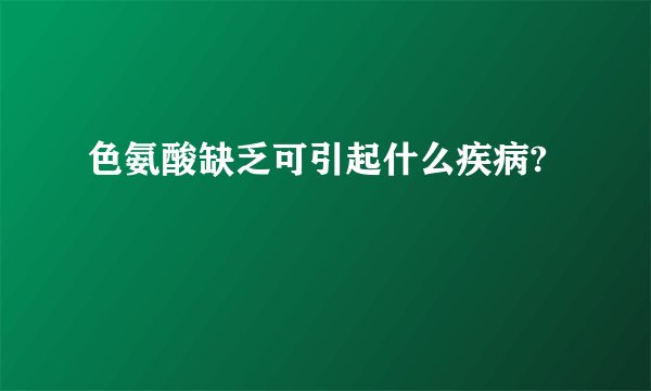 色氨酸缺乏可引起什么疾病?