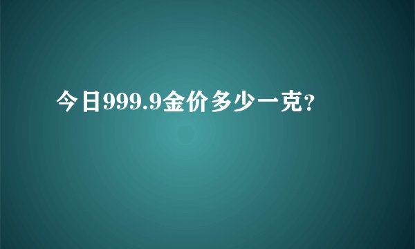 今日999.9金价多少一克？