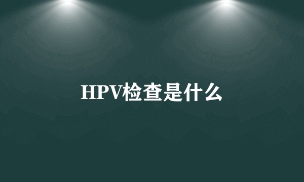 HPV检查是什么