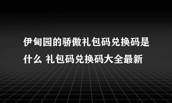 伊甸园的骄傲礼包码兑换码是什么 礼包码兑换码大全最新