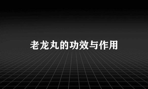 老龙丸的功效与作用