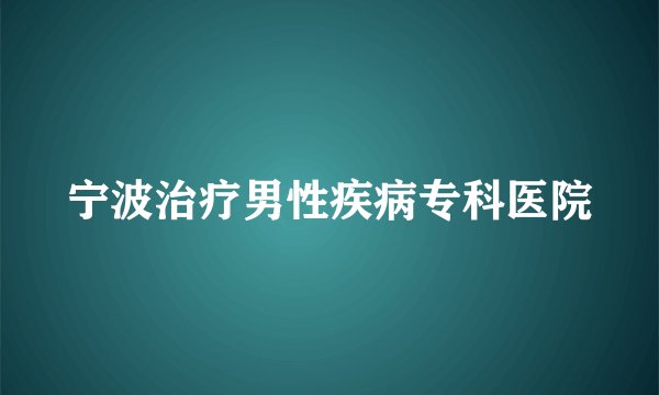 宁波治疗男性疾病专科医院