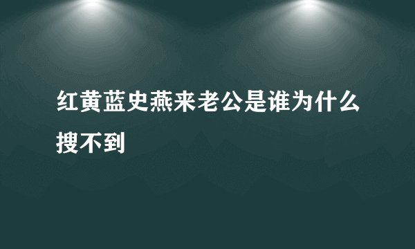 红黄蓝史燕来老公是谁为什么搜不到