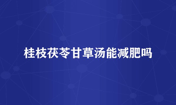 桂枝茯苓甘草汤能减肥吗