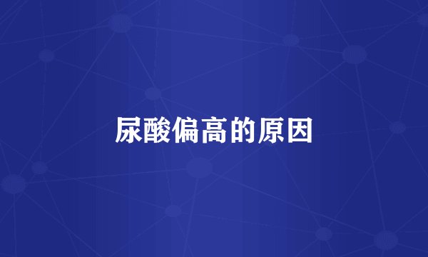 尿酸偏高的原因