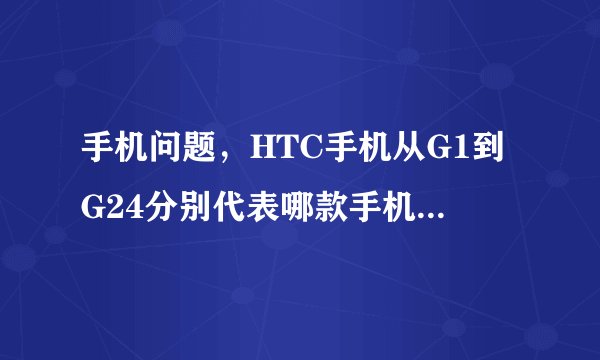 手机问题，HTC手机从G1到G24分别代表哪款手机，并说出上市时间