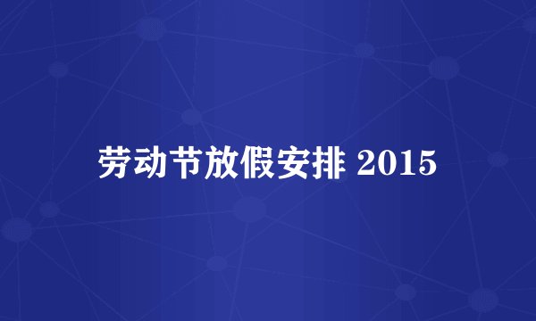 劳动节放假安排 2015