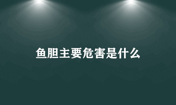 鱼胆主要危害是什么