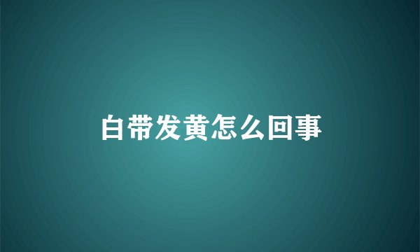 白带发黄怎么回事