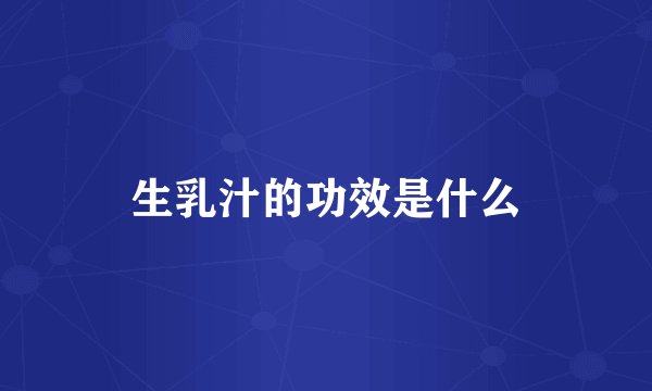 生乳汁的功效是什么