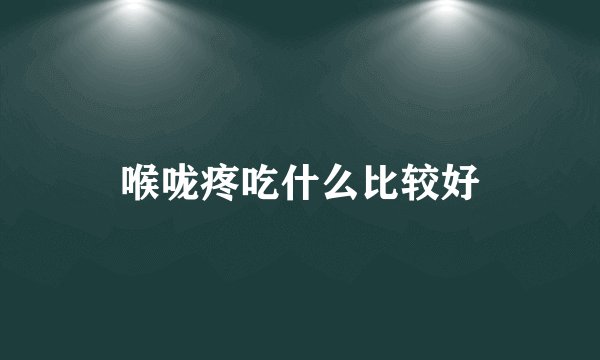 喉咙疼吃什么比较好