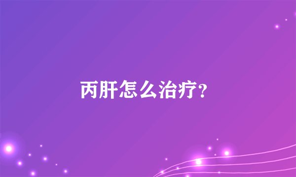 丙肝怎么治疗？