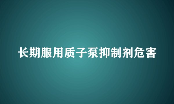 长期服用质子泵抑制剂危害