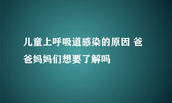 儿童上呼吸道感染的原因 爸爸妈妈们想要了解吗